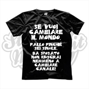 maglietta t-shirt SE VUOI CAMBIARE IL MONDO FALLO FINCHè SEI SINGLE, DA SPOSATO NON RIUSCIRAI A CAMBIARE NEMMENO CANALE